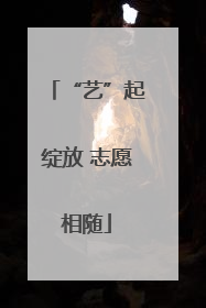 “艺”起绽放 志愿相随