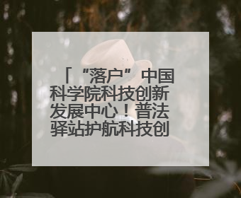 “落户”中国科学院科技创新发展中心！普法驿站护航科技创新发展