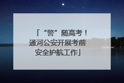 “警”随高考！通河公安开展考前安全护航工作