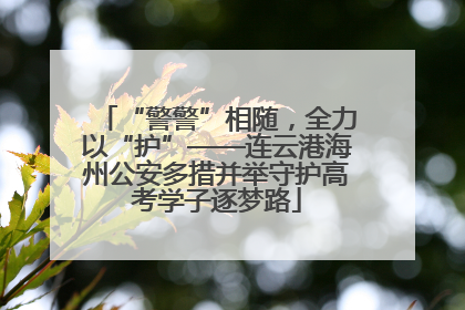 “警警”相随，全力以“护”——连云港海州公安多措并举守护高考学子逐梦路