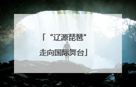 “辽源琵琶” 走向国际舞台