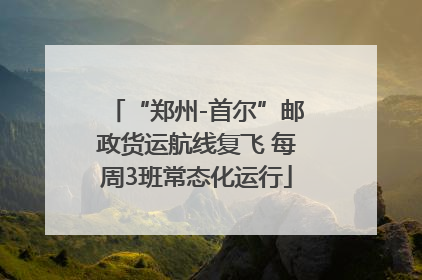 “郑州-首尔”邮政货运航线复飞 每周3班常态化运行