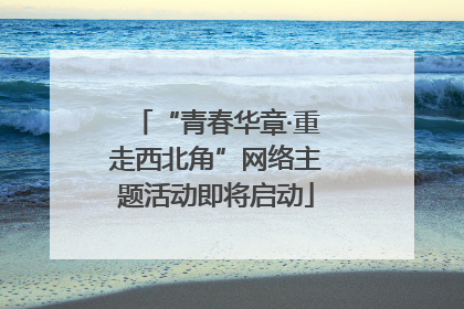“青春华章·重走西北角”网络主题活动即将启动