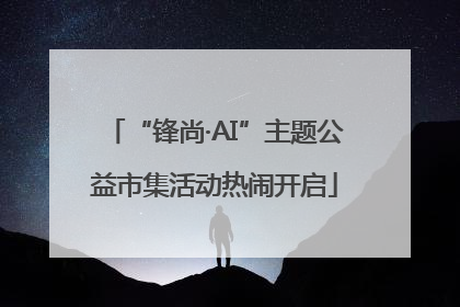 “锋尚·AI”主题公益市集活动热闹开启