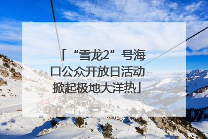 “雪龙2”号海口公众开放日活动掀起极地大洋热