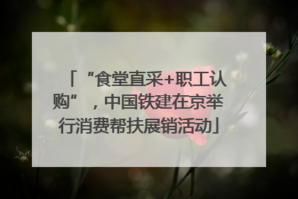 “食堂直采+职工认购”，中国铁建在京举行消费帮扶展销活动
