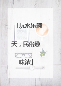 玩水乐翻天，民俗趣味浓