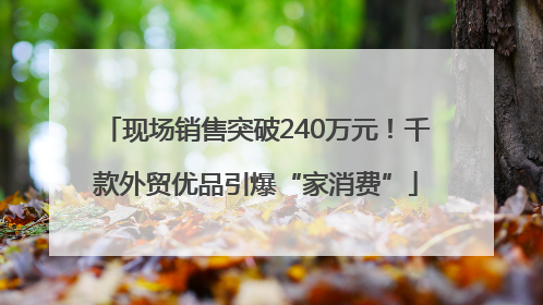 现场销售突破240万元！千款外贸优品引爆“家消费”