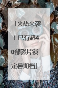 火热来袭！已有超40部影片锁定暑期档
