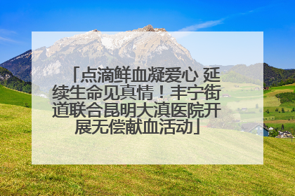 点滴鲜血凝爱心 延续生命见真情！丰宁街道联合昆明大滇医院开展无偿献血活动