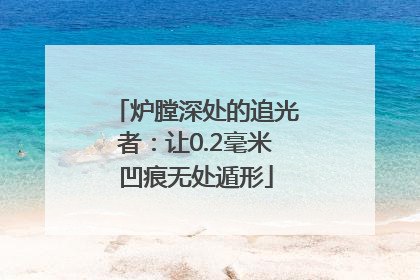 炉膛深处的追光者：让0.2毫米凹痕无处遁形