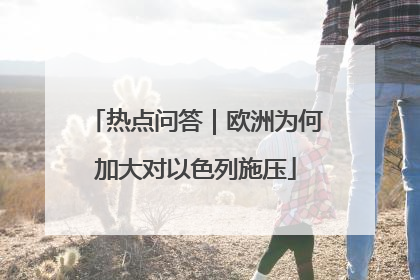 热点问答｜欧洲为何加大对以色列施压