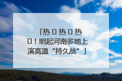热 ҈ 热 ҈ 热 ҈！明起河南多地上演高温“持久战”
