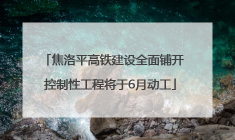 焦洛平高铁建设全面铺开 控制性工程将于6月动工