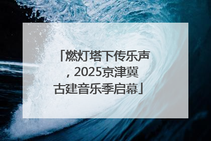 燃灯塔下传乐声，2025京津冀古建音乐季启幕