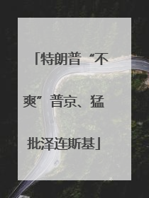 特朗普“不爽”普京、猛批泽连斯基