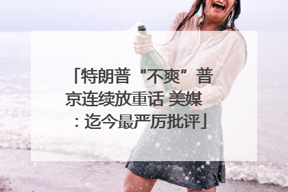 特朗普“不爽”普京连续放重话 美媒：迄今最严厉批评