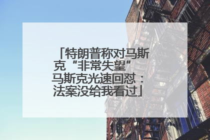 特朗普称对马斯克“非常失望” 马斯克光速回怼：法案没给我看过