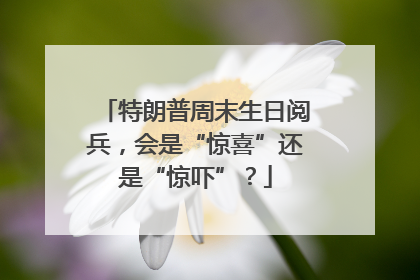 特朗普周末生日阅兵，会是“惊喜”还是“惊吓”？