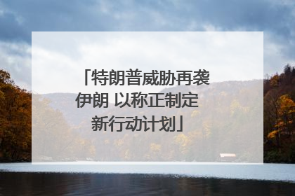 特朗普威胁再袭伊朗 以称正制定新行动计划