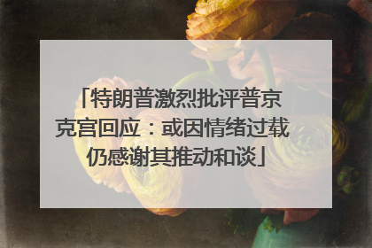 特朗普激烈批评普京 克宫回应：或因情绪过载 仍感谢其推动和谈