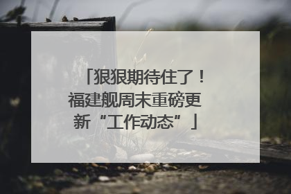 狠狠期待住了！福建舰周末重磅更新“工作动态”