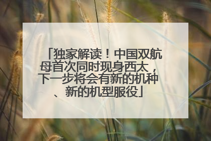 独家解读！中国双航母首次同时现身西太，下一步将会有新的机种、新的机型服役