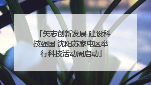 矢志创新发展 建设科技强国 沈阳苏家屯区举行科技活动周启动