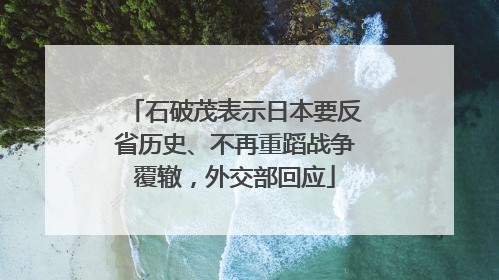 石破茂表示日本要反省历史、不再重蹈战争覆辙，外交部回应