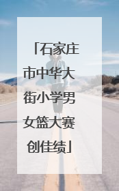 石家庄市中华大街小学男女篮大赛创佳绩
