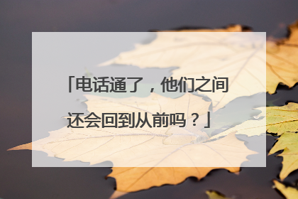 电话通了，他们之间还会回到从前吗？
