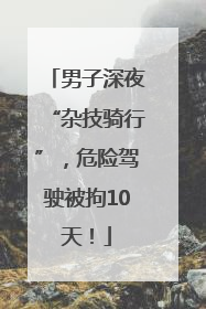 男子深夜“杂技骑行”，危险驾驶被拘10天！