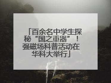 百余名中学生探秘“国之重器”！强磁场科普活动在华科大举行