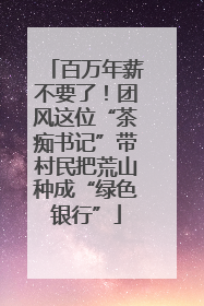 百万年薪不要了！团风这位“茶痴书记”带村民把荒山种成“绿色银行”