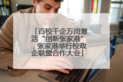 百校千企万岗激活“创新张家港”，张家港举行校政企联盟合作大会