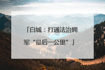 白城：打通法治拥军“最后一公里”