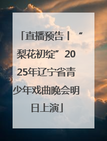 直播预告丨“梨花初绽”2025年辽宁省青少年戏曲晚会明日上演