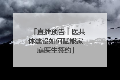 直播预告丨医共体建设如何赋能家庭医生签约