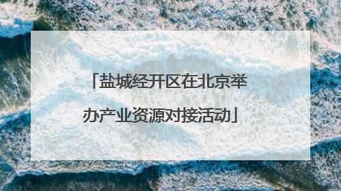 盐城经开区在北京举办产业资源对接活动