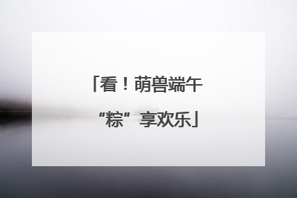 看！萌兽端午“粽”享欢乐