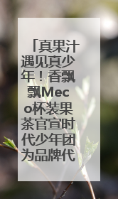 真果汁遇见真少年！香飘飘Meco杯装果茶官宣时代少年团为品牌代言人