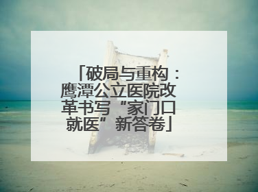 破局与重构：鹰潭公立医院改革书写“家门口就医”新答卷