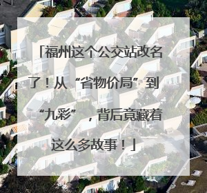 福州这个公交站改名了！从“省物价局”到“九彩”，背后竟藏着这么多故事！