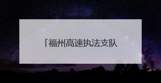 福州高速执法支队开展普法宣传活动，共筑出行安全防线