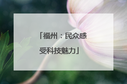 福州：民众感受科技魅力