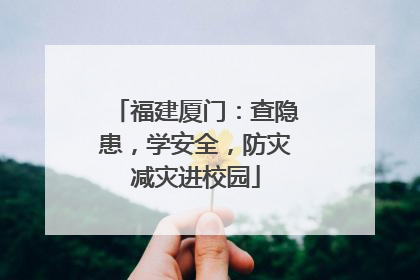 福建厦门：查隐患，学安全，防灾减灾进校园