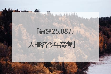 福建25.88万人报名今年高考