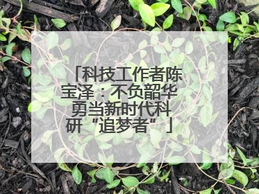 科技工作者陈宝泽：不负韶华 勇当新时代科研“追梦者”