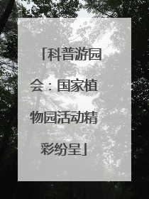 科普游园会：国家植物园活动精彩纷呈