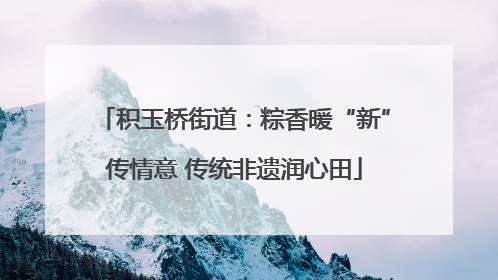 积玉桥街道：粽香暖“新”传情意 传统非遗润心田